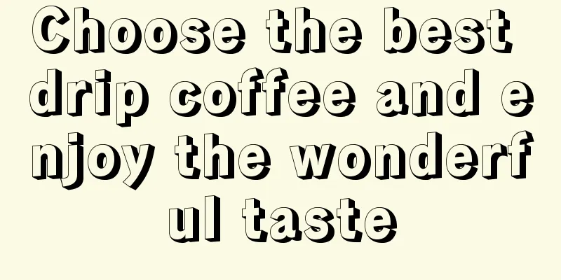 Choose the best drip coffee and enjoy the wonderful taste