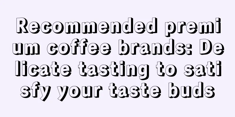 Recommended premium coffee brands: Delicate tasting to satisfy your taste buds