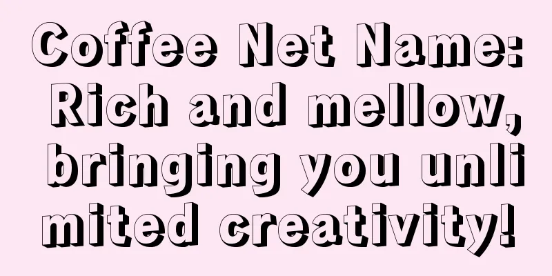 Coffee Net Name: Rich and mellow, bringing you unlimited creativity!