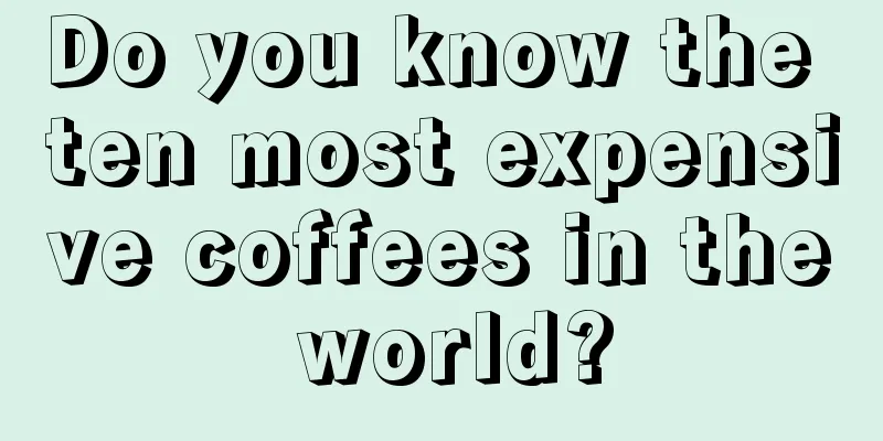 Do you know the ten most expensive coffees in the world?