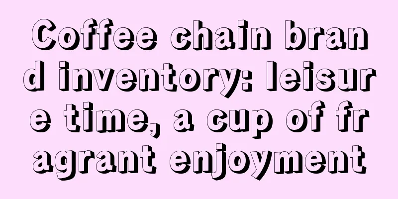 Coffee chain brand inventory: leisure time, a cup of fragrant enjoyment