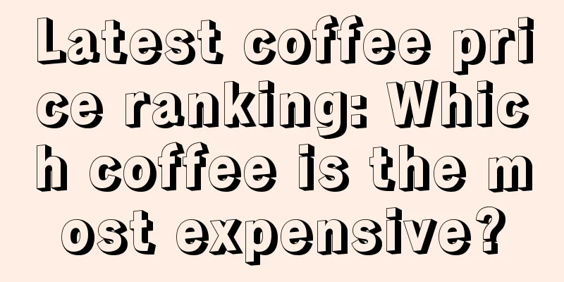 Latest coffee price ranking: Which coffee is the most expensive?