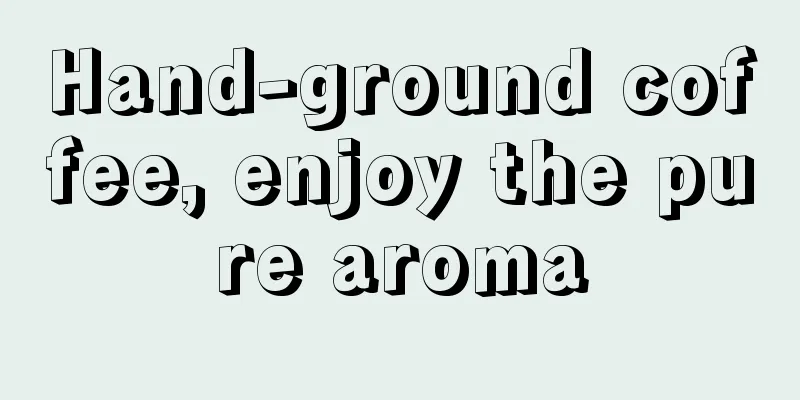 Hand-ground coffee, enjoy the pure aroma