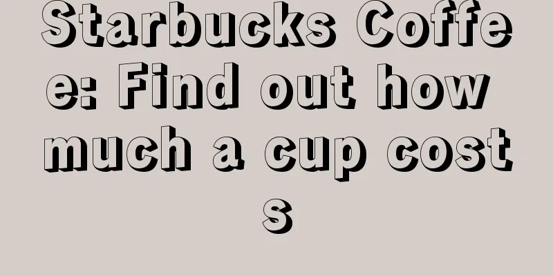 Starbucks Coffee: Find out how much a cup costs