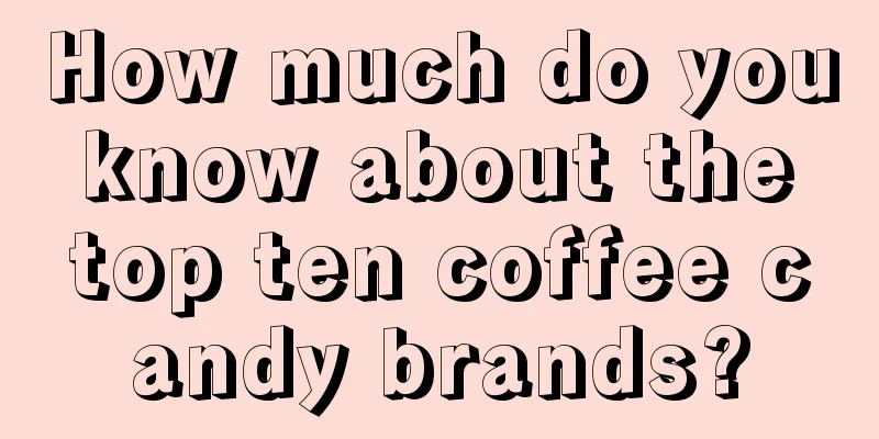 How much do you know about the top ten coffee candy brands?