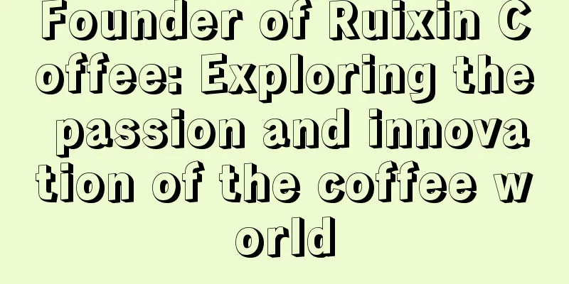 Founder of Ruixin Coffee: Exploring the passion and innovation of the coffee world