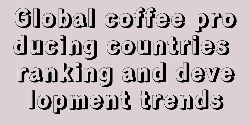 Global coffee producing countries ranking and development trends