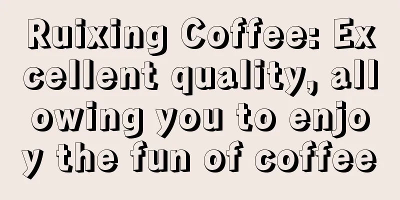 Ruixing Coffee: Excellent quality, allowing you to enjoy the fun of coffee