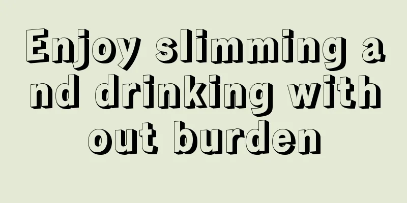 Enjoy slimming and drinking without burden