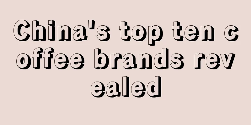 China's top ten coffee brands revealed