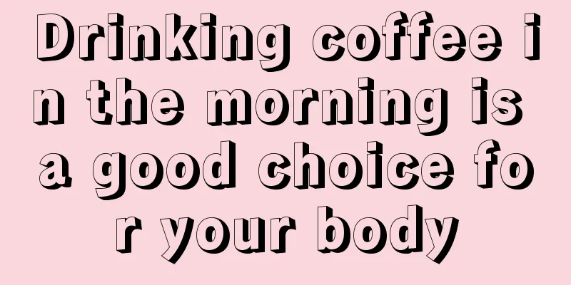 Drinking coffee in the morning is a good choice for your body