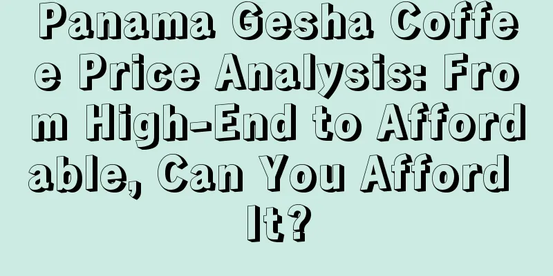 Panama Gesha Coffee Price Analysis: From High-End to Affordable, Can You Afford It?