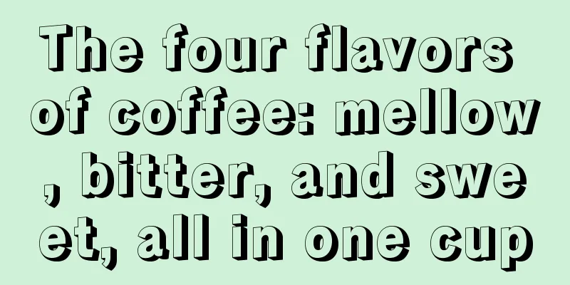 The four flavors of coffee: mellow, bitter, and sweet, all in one cup