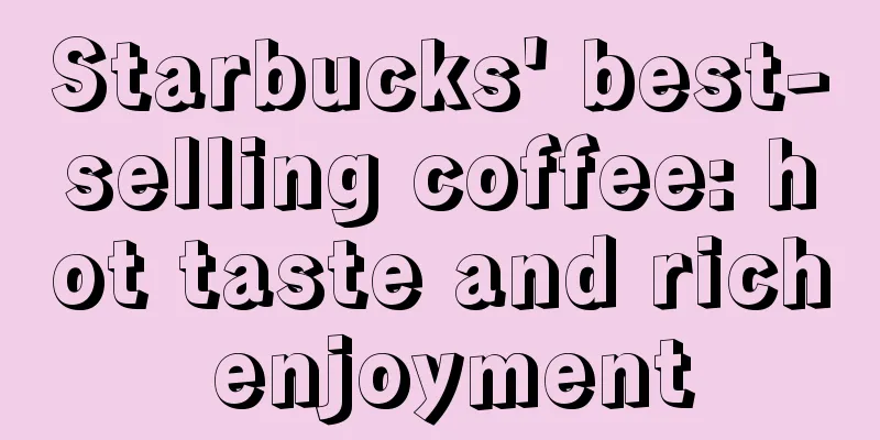 Starbucks' best-selling coffee: hot taste and rich enjoyment