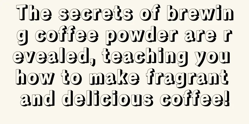 The secrets of brewing coffee powder are revealed, teaching you how to make fragrant and delicious coffee!