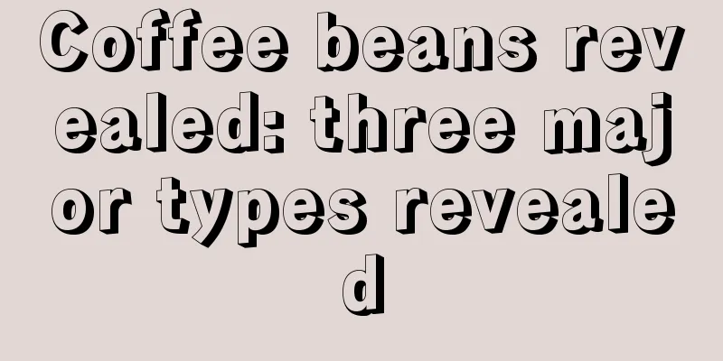 Coffee beans revealed: three major types revealed