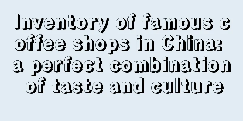 Inventory of famous coffee shops in China: a perfect combination of taste and culture