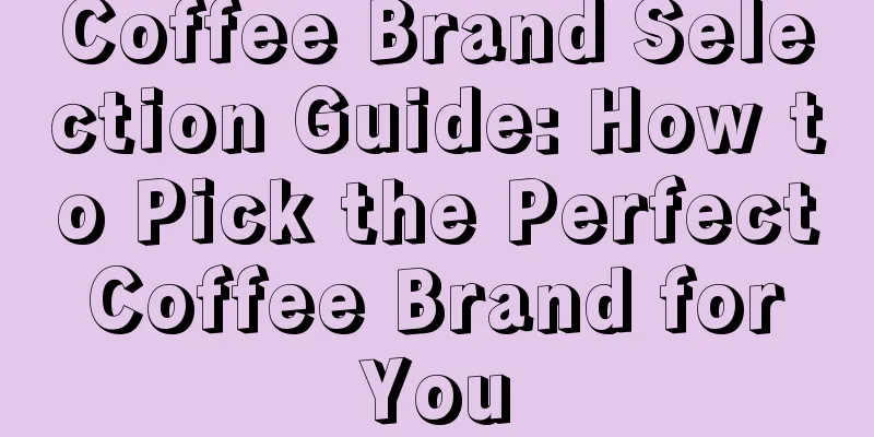 Coffee Brand Selection Guide: How to Pick the Perfect Coffee Brand for You