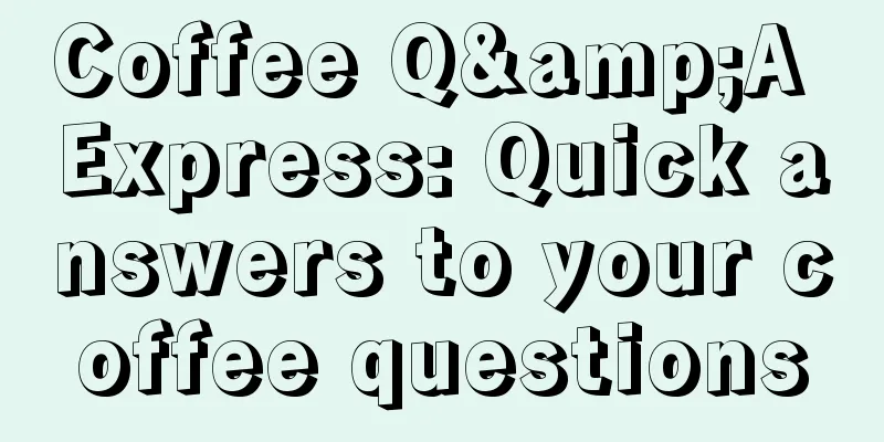 Coffee Q&A Express: Quick answers to your coffee questions