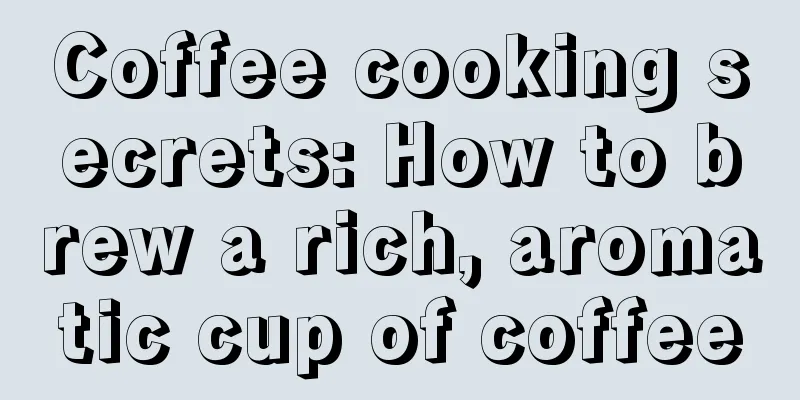 Coffee cooking secrets: How to brew a rich, aromatic cup of coffee