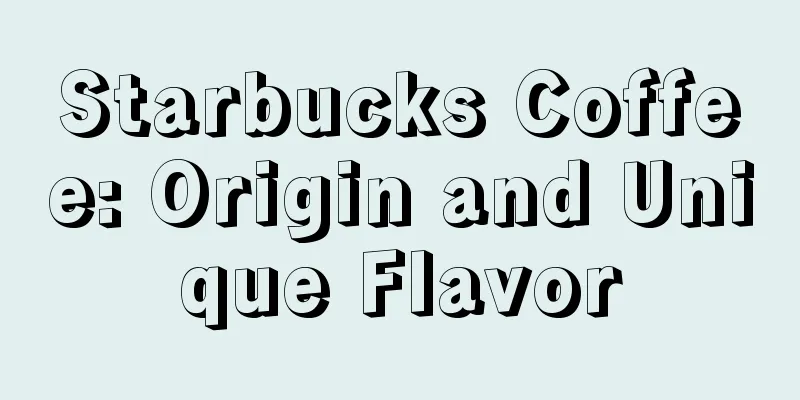 Starbucks Coffee: Origin and Unique Flavor