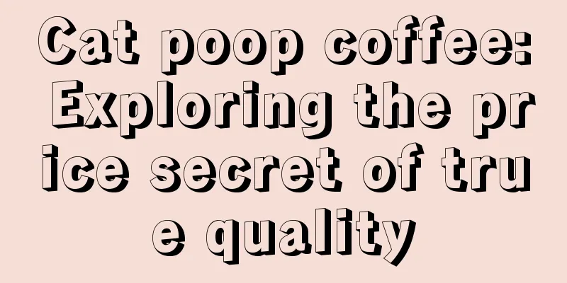 Cat poop coffee: Exploring the price secret of true quality