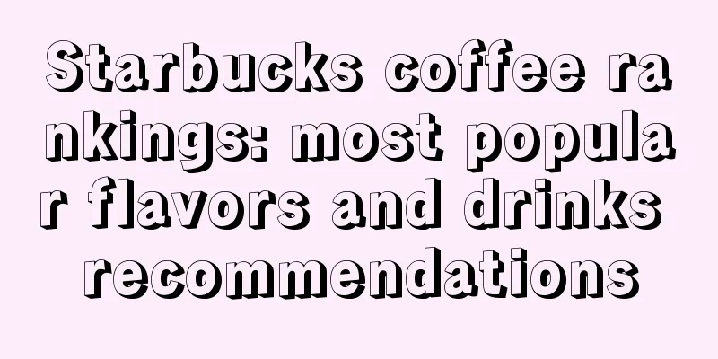 Starbucks coffee rankings: most popular flavors and drinks recommendations