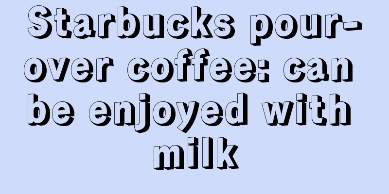 Starbucks pour-over coffee: can be enjoyed with milk