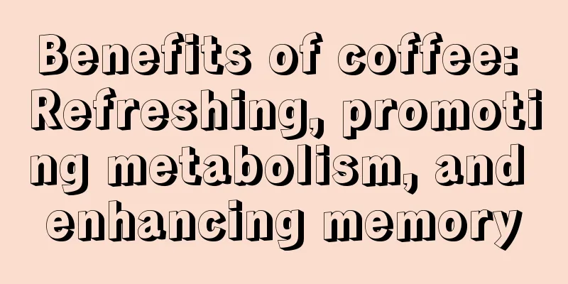 Benefits of coffee: Refreshing, promoting metabolism, and enhancing memory