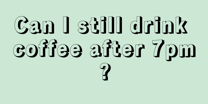 Can I still drink coffee after 7pm?