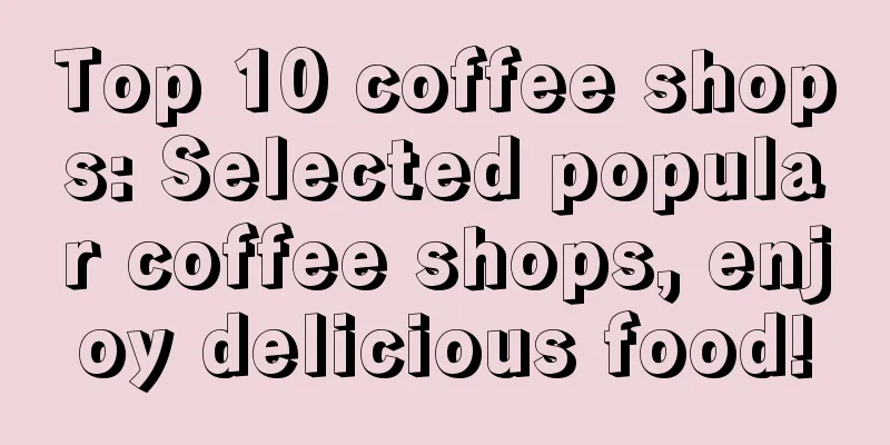 Top 10 coffee shops: Selected popular coffee shops, enjoy delicious food!