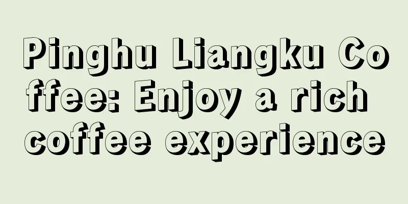 Pinghu Liangku Coffee: Enjoy a rich coffee experience