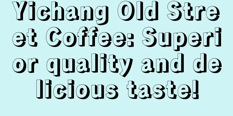 Yichang Old Street Coffee: Superior quality and delicious taste!