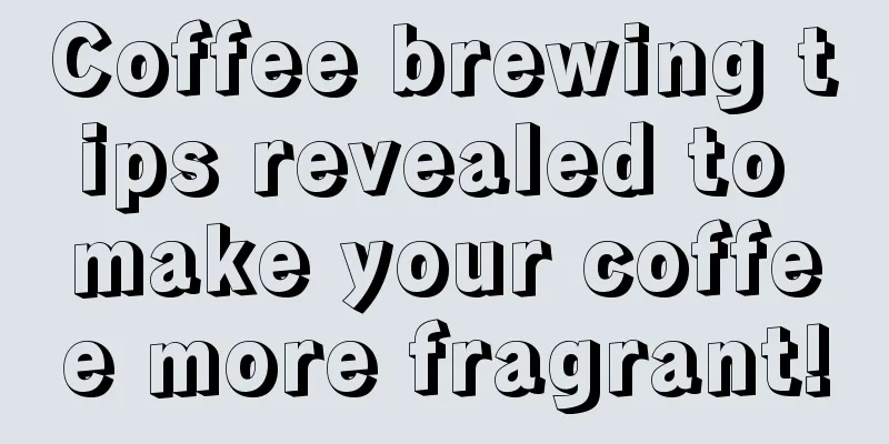 Coffee brewing tips revealed to make your coffee more fragrant!