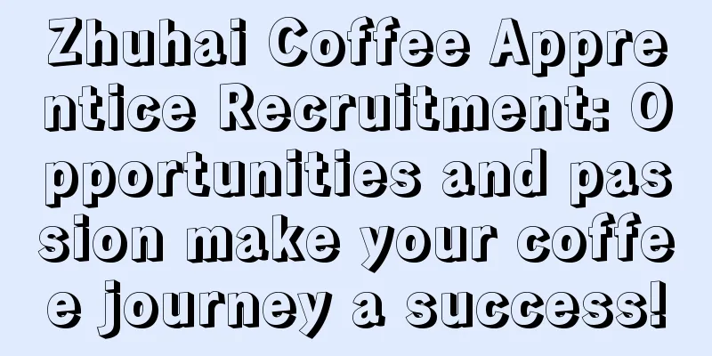 Zhuhai Coffee Apprentice Recruitment: Opportunities and passion make your coffee journey a success!