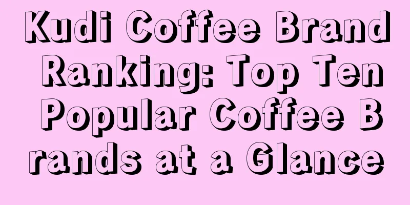 Kudi Coffee Brand Ranking: Top Ten Popular Coffee Brands at a Glance