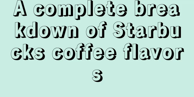 A complete breakdown of Starbucks coffee flavors