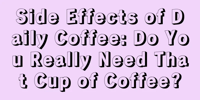 Side Effects of Daily Coffee: Do You Really Need That Cup of Coffee?