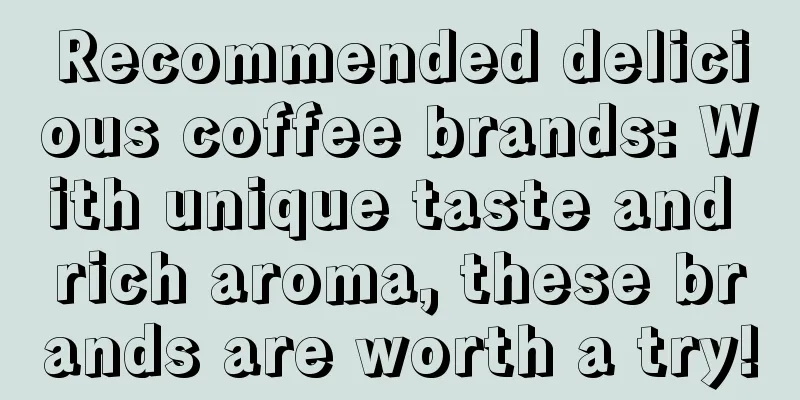 Recommended delicious coffee brands: With unique taste and rich aroma, these brands are worth a try!