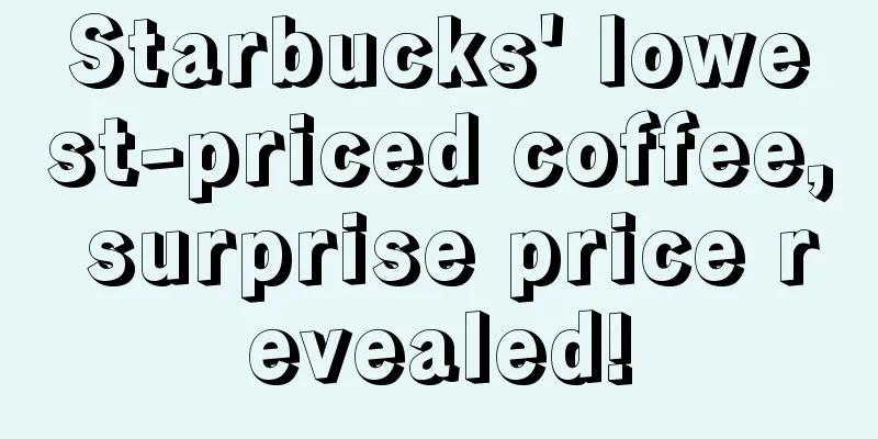 Starbucks' lowest-priced coffee, surprise price revealed!