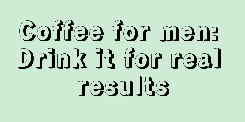 Coffee for men: Drink it for real results