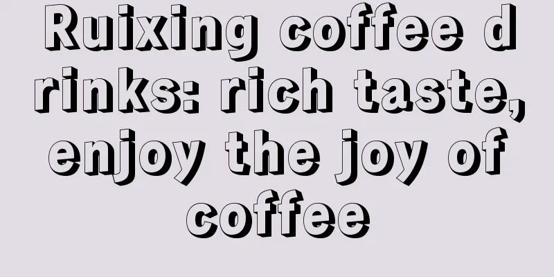 Ruixing coffee drinks: rich taste, enjoy the joy of coffee