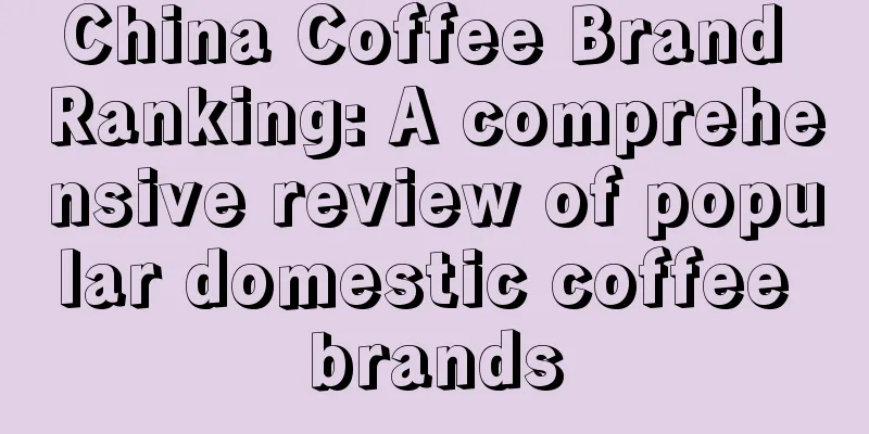 China Coffee Brand Ranking: A comprehensive review of popular domestic coffee brands