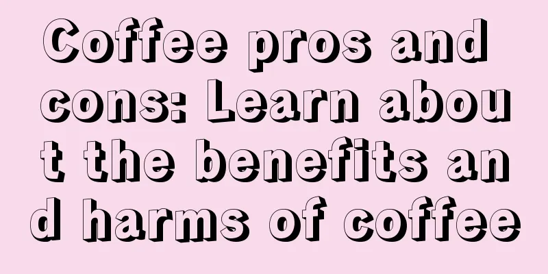 Coffee pros and cons: Learn about the benefits and harms of coffee