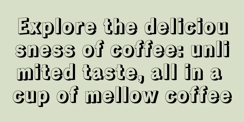 Explore the deliciousness of coffee: unlimited taste, all in a cup of mellow coffee