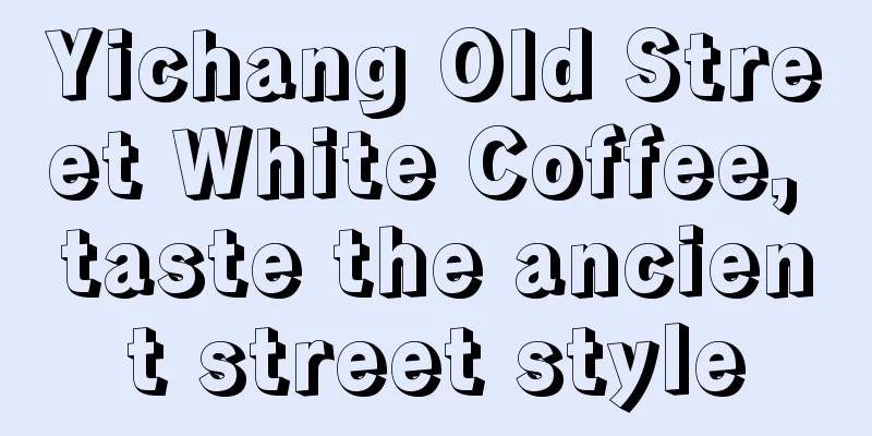 Yichang Old Street White Coffee, taste the ancient street style