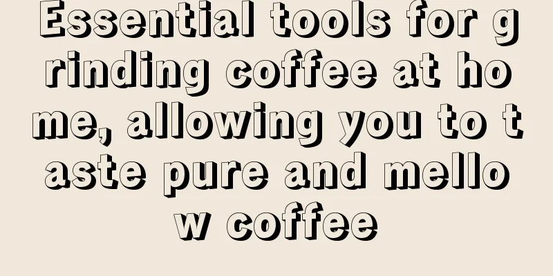 Essential tools for grinding coffee at home, allowing you to taste pure and mellow coffee