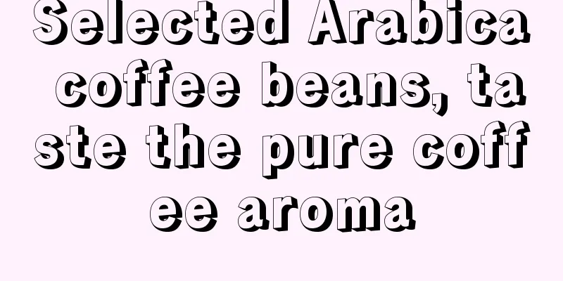 Selected Arabica coffee beans, taste the pure coffee aroma