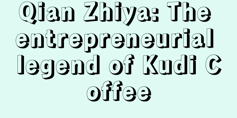 Qian Zhiya: The entrepreneurial legend of Kudi Coffee