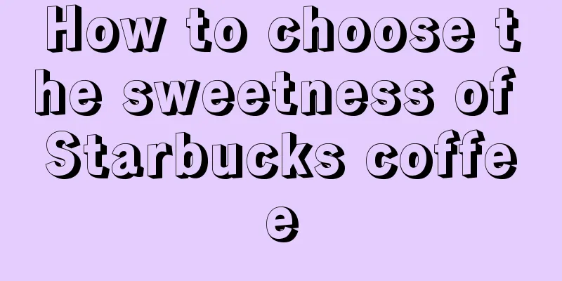 How to choose the sweetness of Starbucks coffee